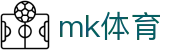 MK体育 - 体育综合门户，海量赛事一网打尽